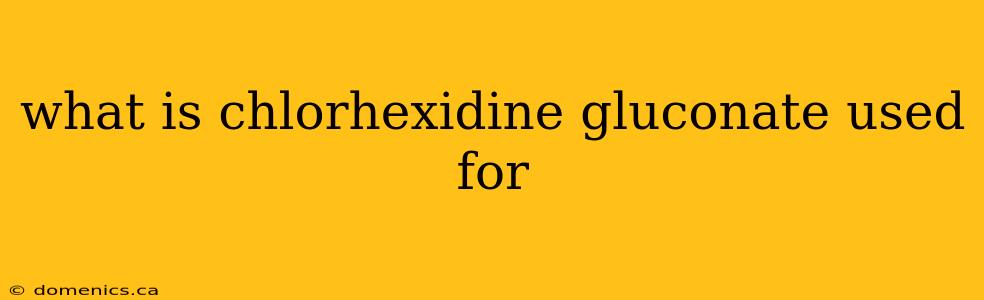 what is chlorhexidine gluconate used for