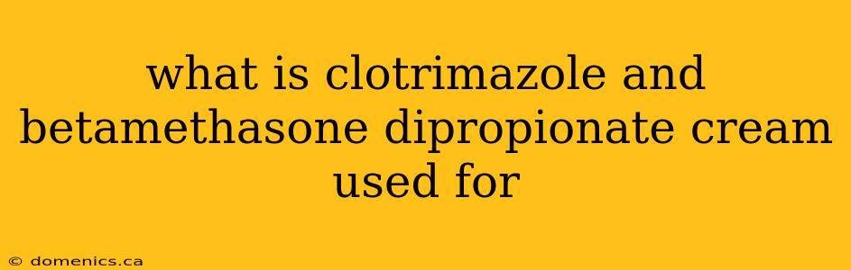 what is clotrimazole and betamethasone dipropionate cream used for