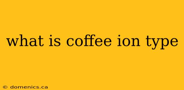 what is coffee ion type