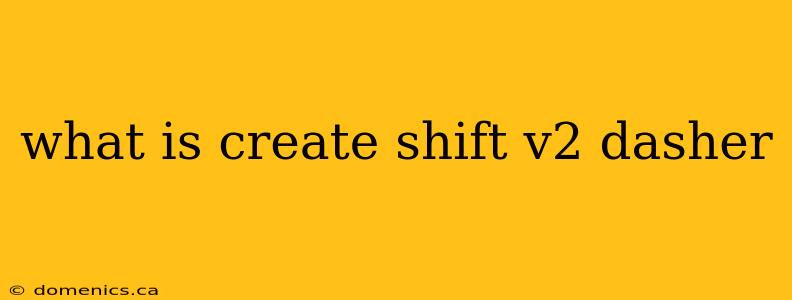 what is create shift v2 dasher