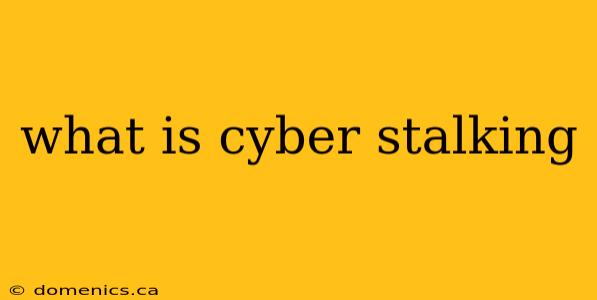 what is cyber stalking