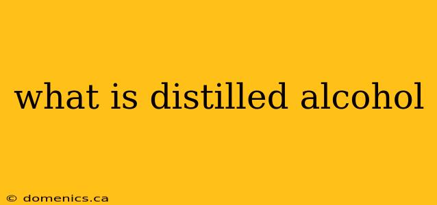 what is distilled alcohol