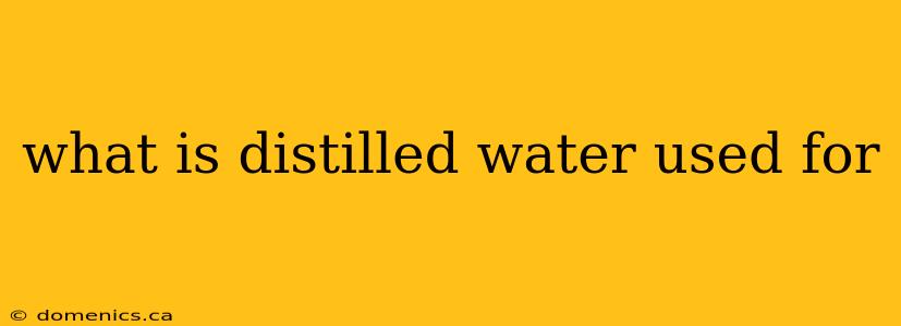 what is distilled water used for