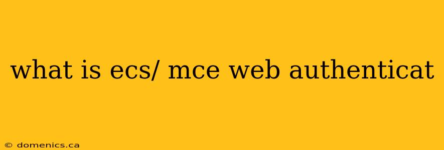 what is ecs/ mce web authenticat