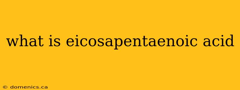 what is eicosapentaenoic acid