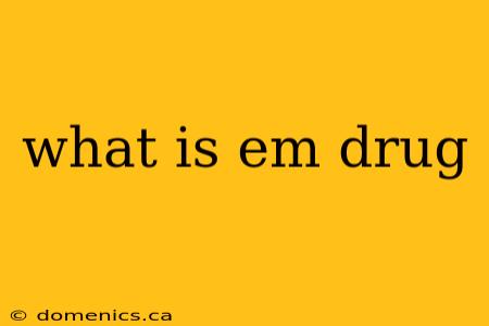 what is em drug