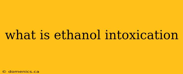 what is ethanol intoxication