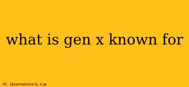 what is gen x known for