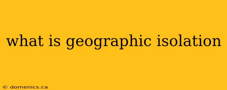 what is geographic isolation
