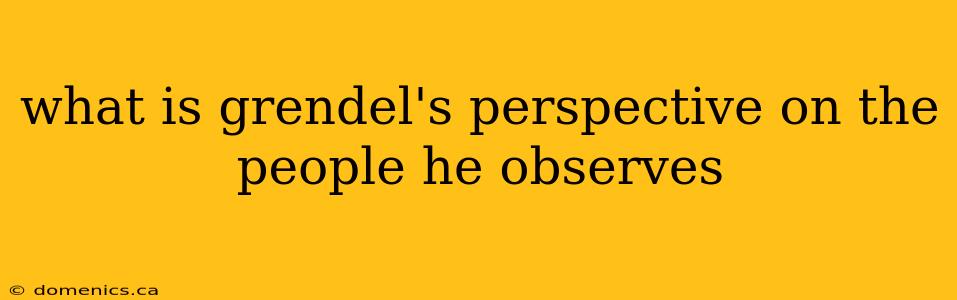 what is grendel's perspective on the people he observes