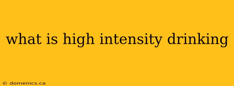 what is high intensity drinking