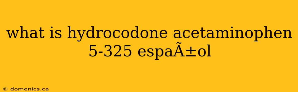 what is hydrocodone acetaminophen 5-325 espaÃ±ol