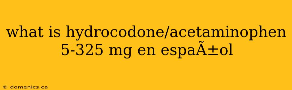 what is hydrocodone/acetaminophen 5-325 mg en espaÃ±ol