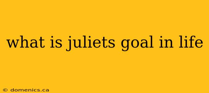 what is juliets goal in life