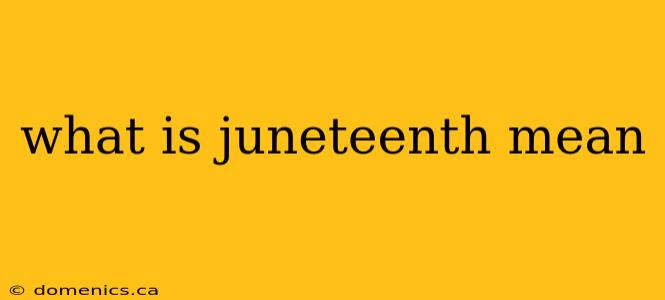 what is juneteenth mean