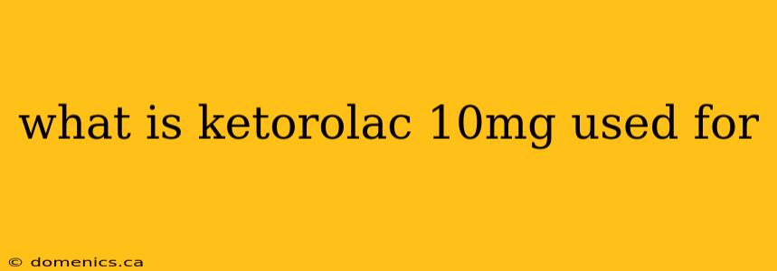 what is ketorolac 10mg used for