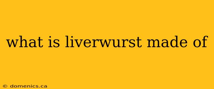 what is liverwurst made of