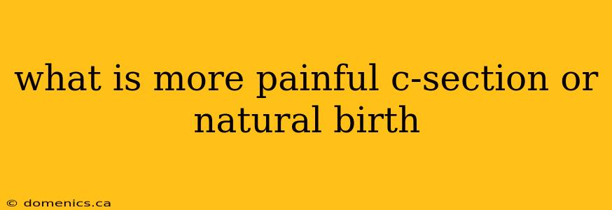 what is more painful c-section or natural birth