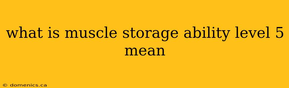 what is muscle storage ability level 5 mean