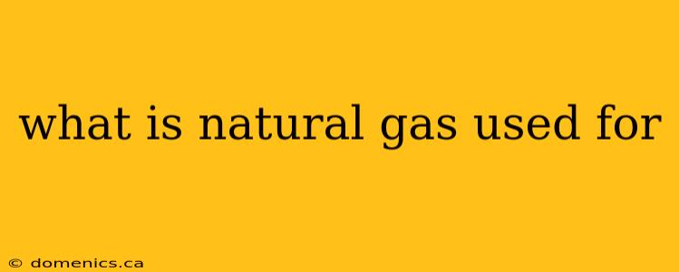 what is natural gas used for