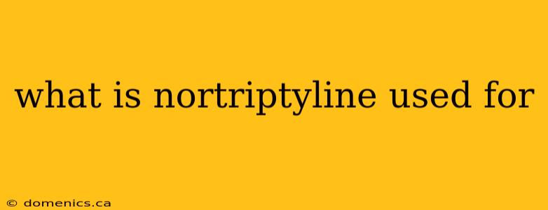 what is nortriptyline used for