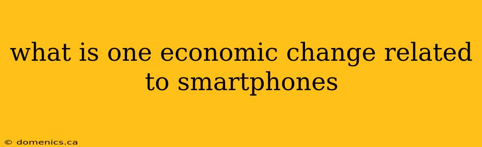 what is one economic change related to smartphones