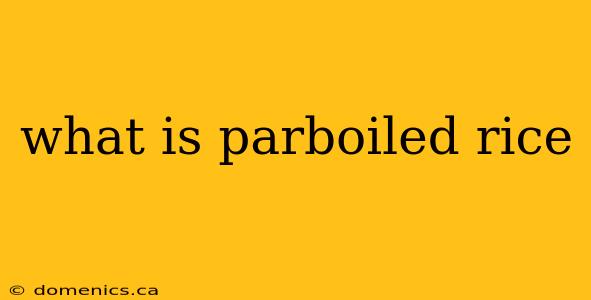 what is parboiled rice