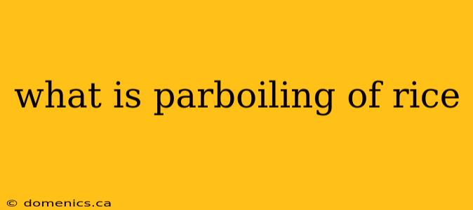 what is parboiling of rice