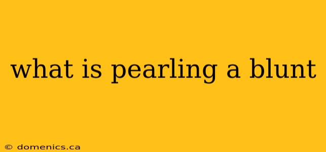what is pearling a blunt