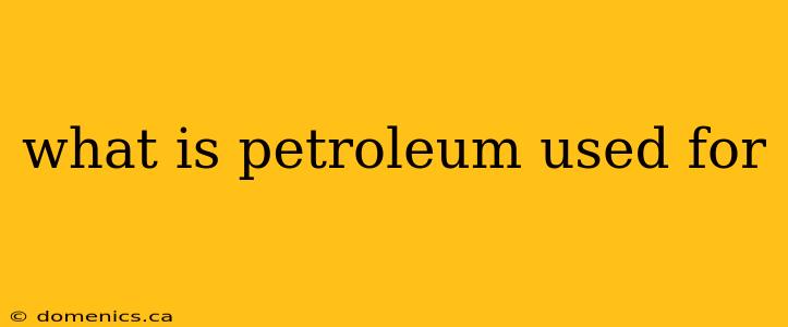 what is petroleum used for