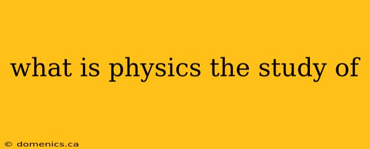 what is physics the study of