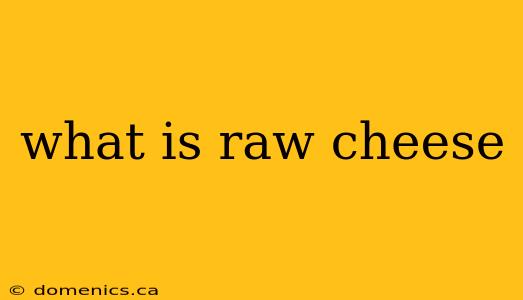 what is raw cheese