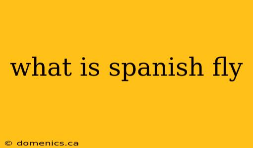 what is spanish fly