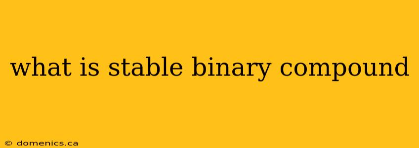 what is stable binary compound