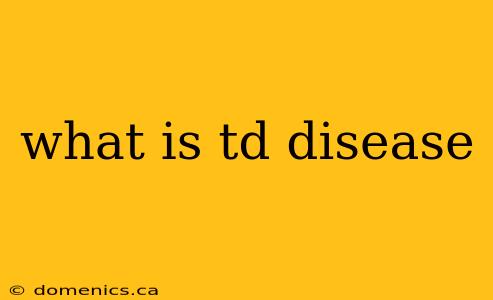 what is td disease