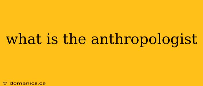 what is the anthropologist