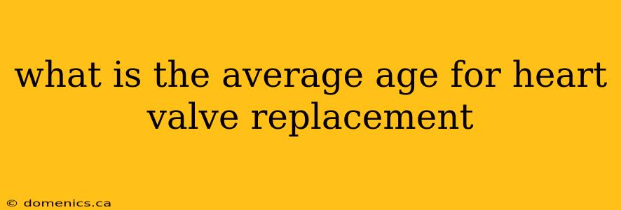 what is the average age for heart valve replacement