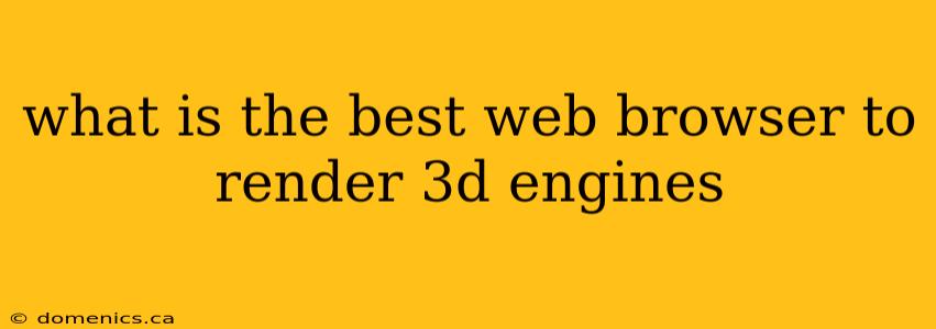 what is the best web browser to render 3d engines