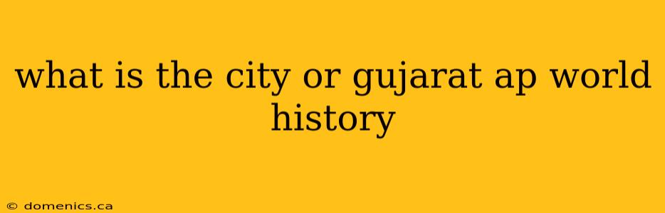 what is the city or gujarat ap world history