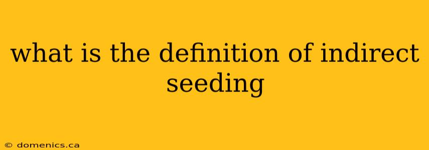 what is the definition of indirect seeding