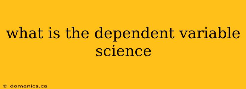 what is the dependent variable science