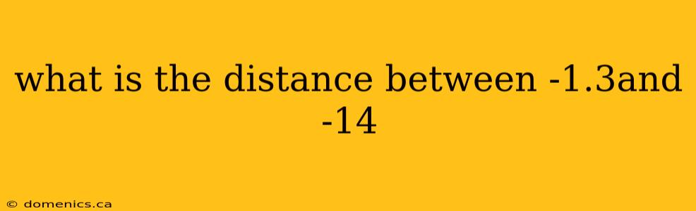 what is the distance between -1.3and -14