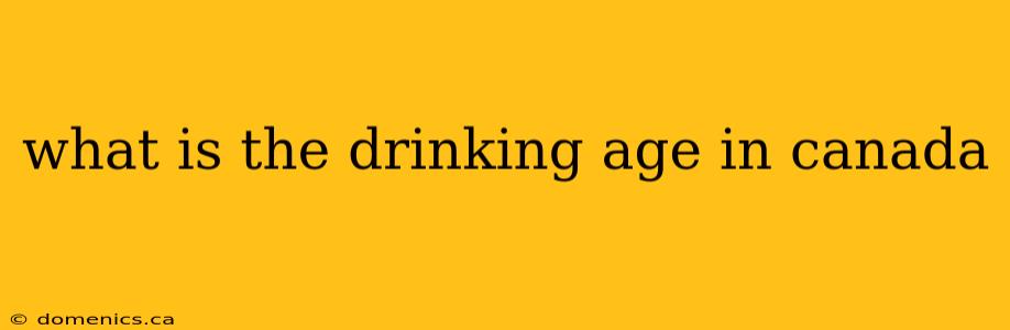 what is the drinking age in canada