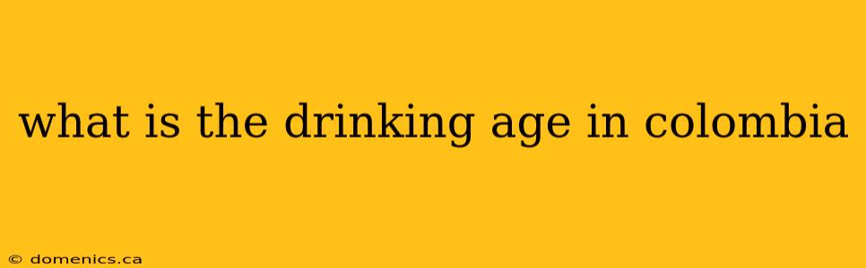 what is the drinking age in colombia