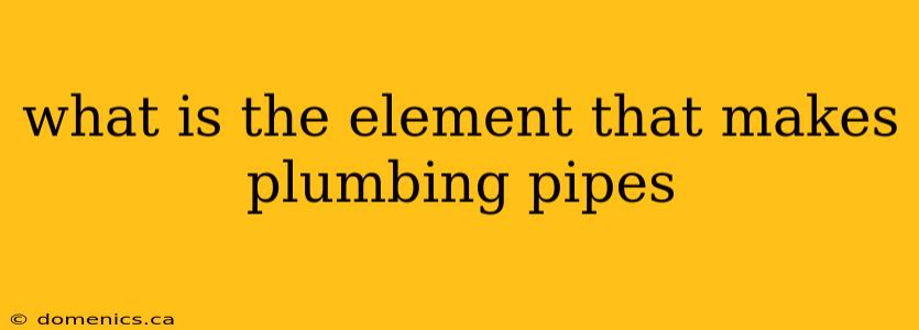 what is the element that makes plumbing pipes