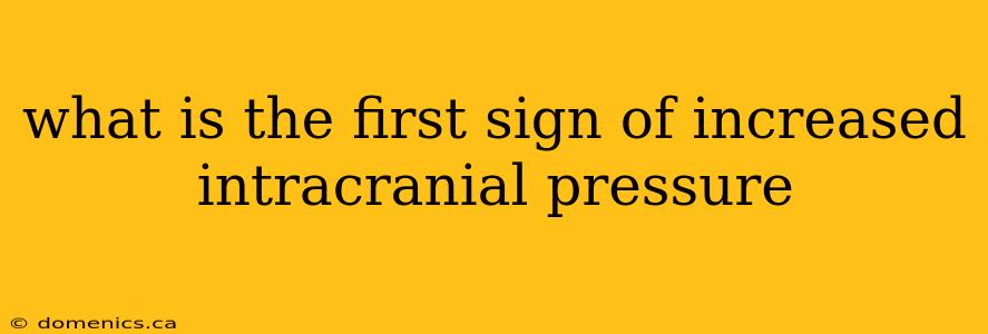 what is the first sign of increased intracranial pressure