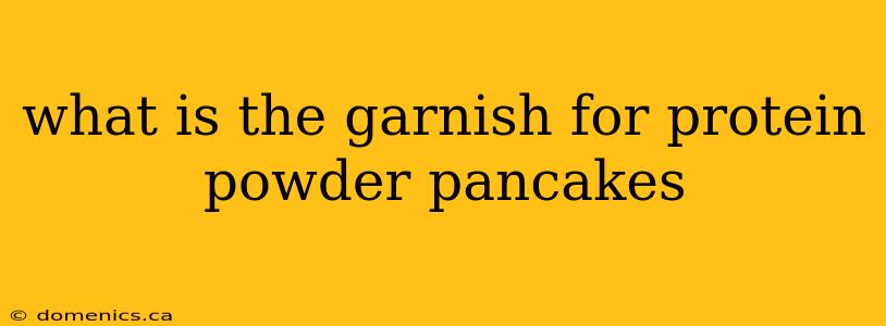 what is the garnish for protein powder pancakes