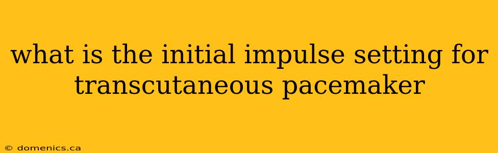 what is the initial impulse setting for transcutaneous pacemaker