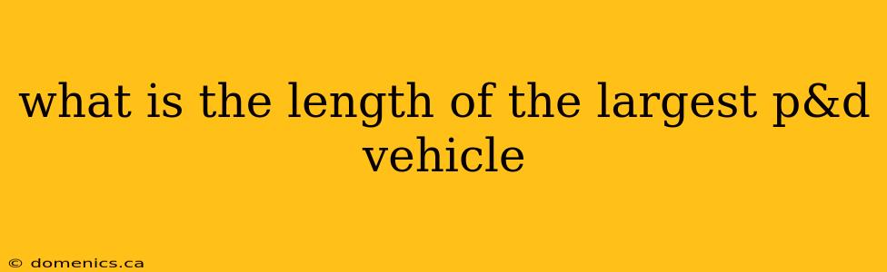 what is the length of the largest p&d vehicle