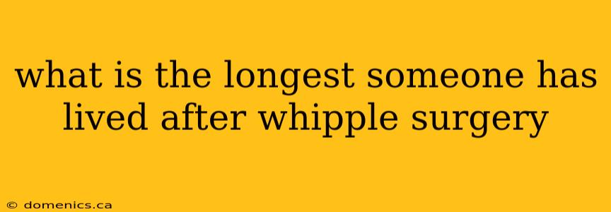 what is the longest someone has lived after whipple surgery